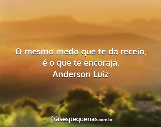 Anderson Luiz - O mesmo medo que te da receio, é o que te...