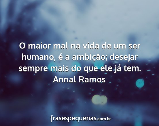 Annal Ramos - O maior mal na vida de um ser humano, é a...