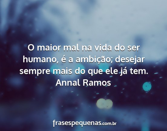 Annal Ramos - O maior mal na vida do ser humano, é a...