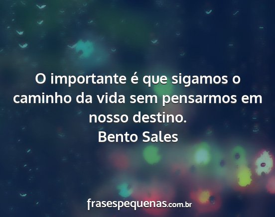 Bento Sales - O importante é que sigamos o caminho da vida sem...