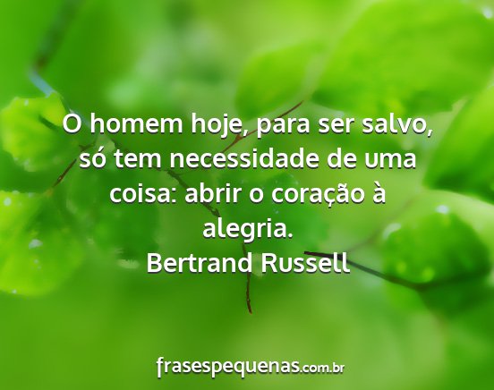 Bertrand Russell - O homem hoje, para ser salvo, só tem necessidade...