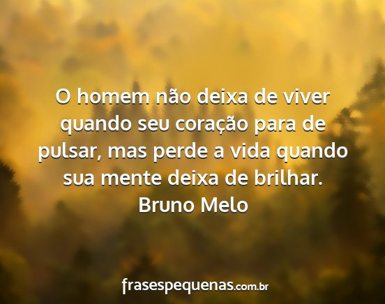 Bruno Melo - O homem não deixa de viver quando seu coração...