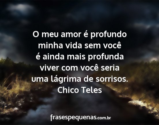 Chico Teles - O meu amor é profundo minha vida sem você é...