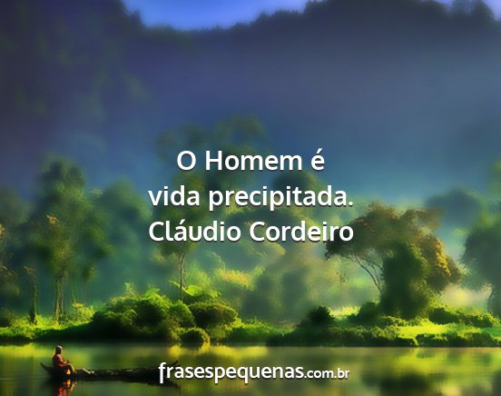 Cláudio Cordeiro - O Homem é vida precipitada....