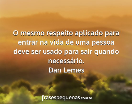 Dan Lemes - O mesmo respeito aplicado para entrar na vida de...
