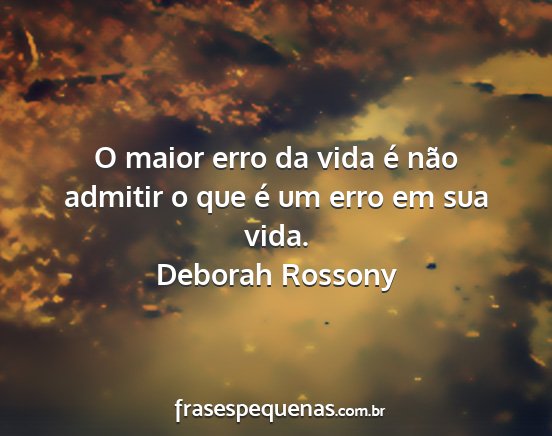 Deborah Rossony - O maior erro da vida é não admitir o que é um...