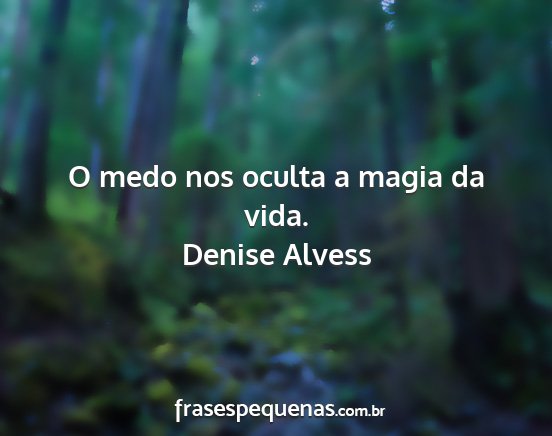 Denise Alvess - O medo nos oculta a magia da vida....