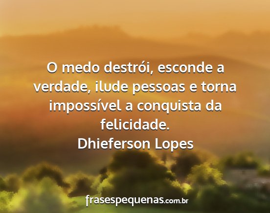 Dhieferson Lopes - O medo destrói, esconde a verdade, ilude pessoas...