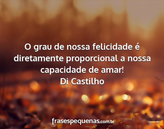 Di Castilho - O grau de nossa felicidade é diretamente...