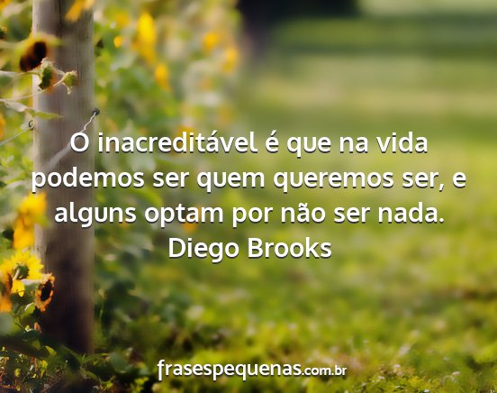 Diego Brooks - O inacreditável é que na vida podemos ser quem...