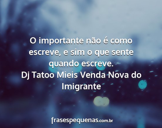 Dj Tatoo Mieis Venda Nova do Imigrante - O importante não é como escreve, e sim o que...