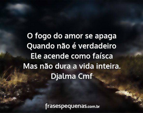 Djalma Cmf - O fogo do amor se apaga Quando não é verdadeiro...