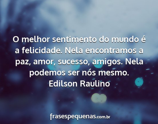 Edilson Raulino - O melhor sentimento do mundo é a felicidade....