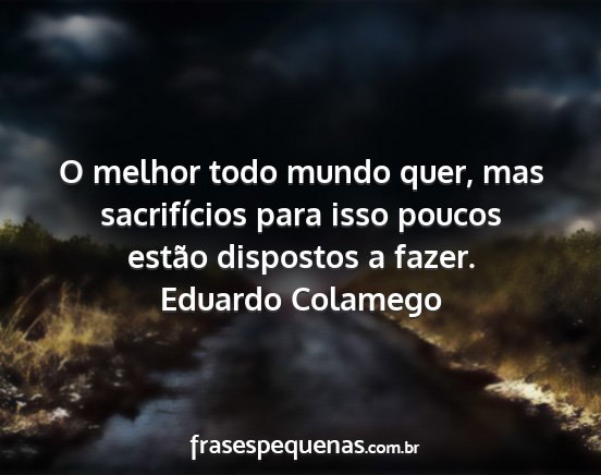 Eduardo Colamego - O melhor todo mundo quer, mas sacrifícios para...