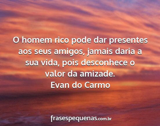 Evan do Carmo - O homem rico pode dar presentes aos seus amigos,...