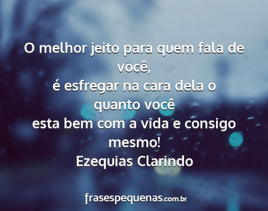 Ezequias Clarindo - O melhor jeito para quem fala de você, é...