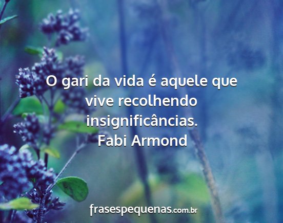 Fabi Armond - O gari da vida é aquele que vive recolhendo...