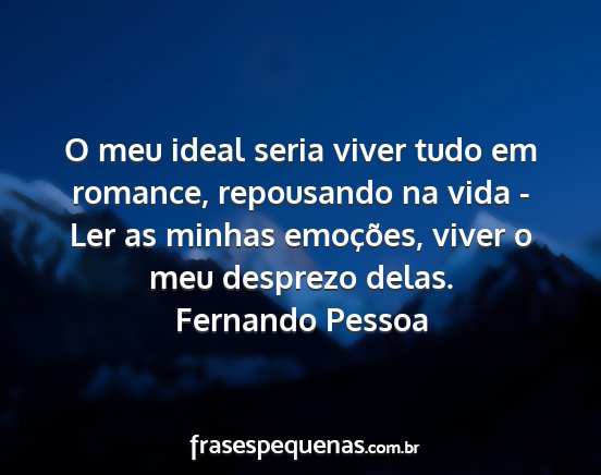 Fernando Pessoa - O meu ideal seria viver tudo em romance,...
