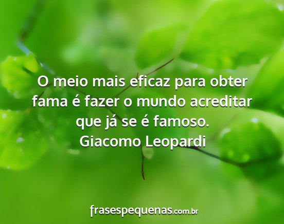 Giacomo Leopardi - O meio mais eficaz para obter fama é fazer o...