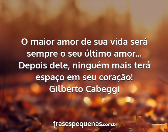 Gilberto Cabeggi - O maior amor de sua vida será sempre o seu...
