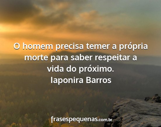 Iaponira Barros - O homem precisa temer a própria morte para saber...