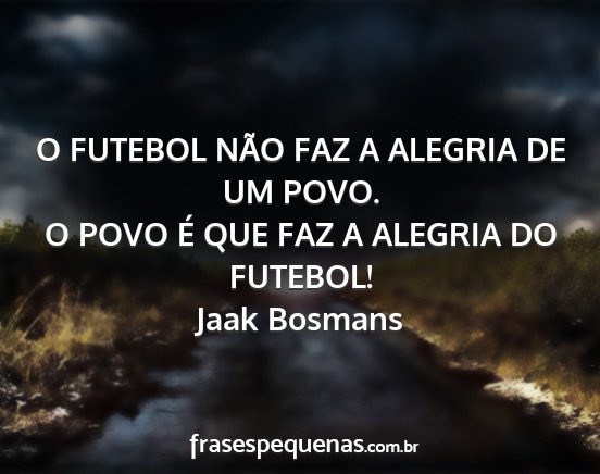 Jaak Bosmans - O FUTEBOL NÃO FAZ A ALEGRIA DE UM POVO. O POVO...