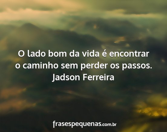 Jadson Ferreira - O lado bom da vida é encontrar o caminho sem...