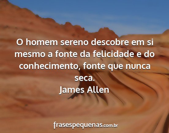 James Allen - O homem sereno descobre em si mesmo a fonte da...