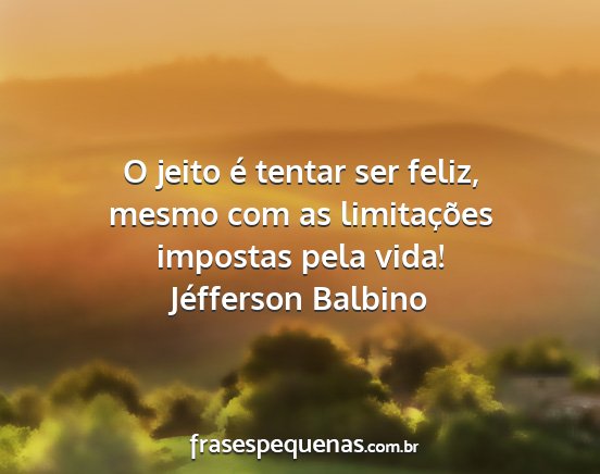 Jéfferson Balbino - O jeito é tentar ser feliz, mesmo com as...