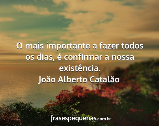 João Alberto Catalão - O mais importante a fazer todos os dias, é...