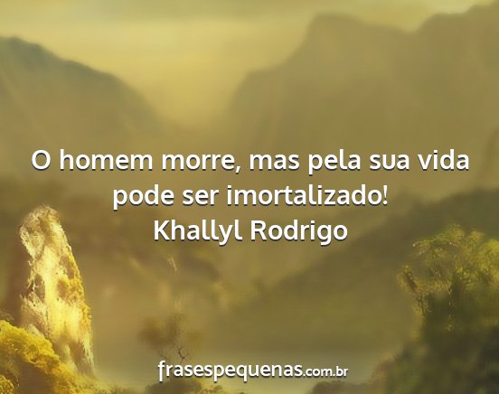 Khallyl Rodrigo - O homem morre, mas pela sua vida pode ser...