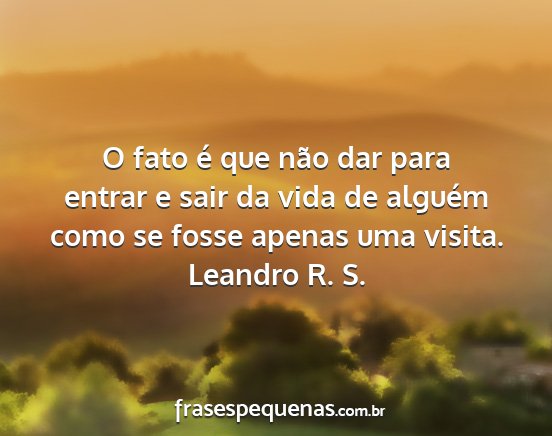 Leandro R. S. - O fato é que não dar para entrar e sair da vida...