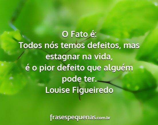 Louise Figueiredo - O Fato é: Todos nós temos defeitos, mas...