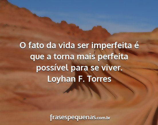 Loyhan F. Torres - O fato da vida ser imperfeita é que a torna mais...