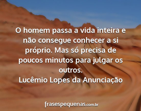Lucêmio Lopes da Anunciação - O homem passa a vida inteira e não consegue...