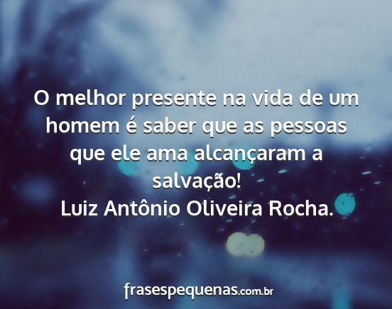 Luiz Antônio Oliveira Rocha. - O melhor presente na vida de um homem é saber...