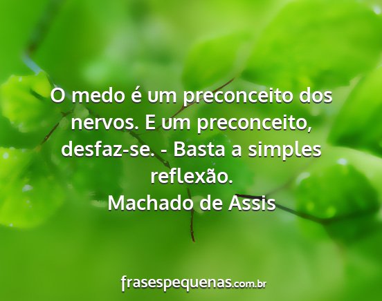 Machado de Assis - O medo é um preconceito dos nervos. E um...