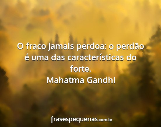 Mahatma Gandhi - O fraco jamais perdoa: o perdão é uma das...