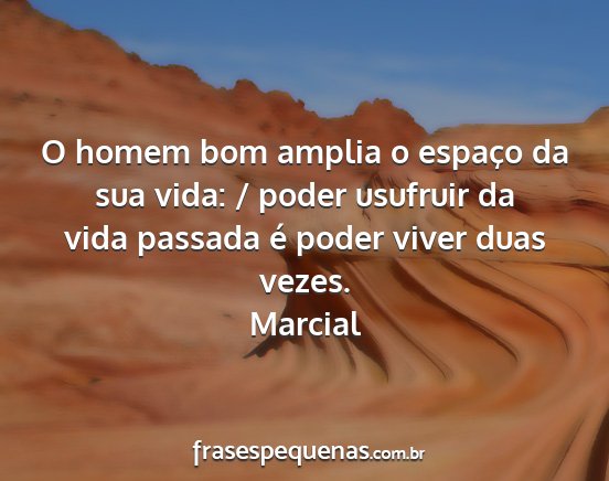 Marcial - O homem bom amplia o espaço da sua vida: / poder...