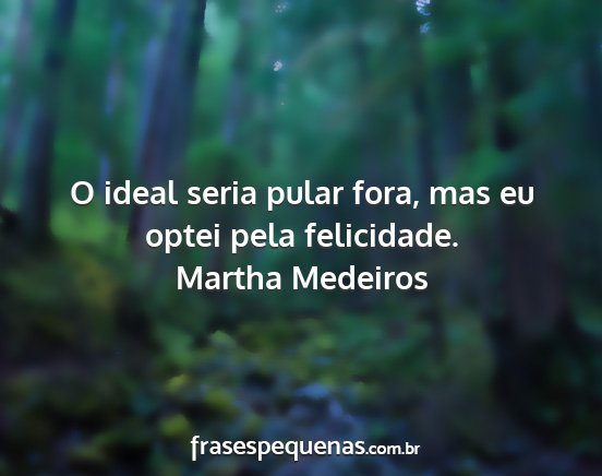 Martha Medeiros - O ideal seria pular fora, mas eu optei pela...