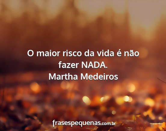 Martha Medeiros - O maior risco da vida é não fazer NADA....