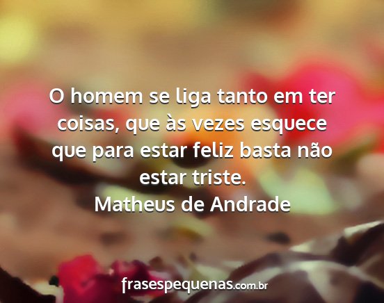 Matheus de Andrade - O homem se liga tanto em ter coisas, que às...