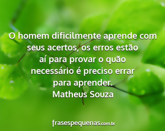 Matheus Souza - O homem dificilmente aprende com seus acertos, os...