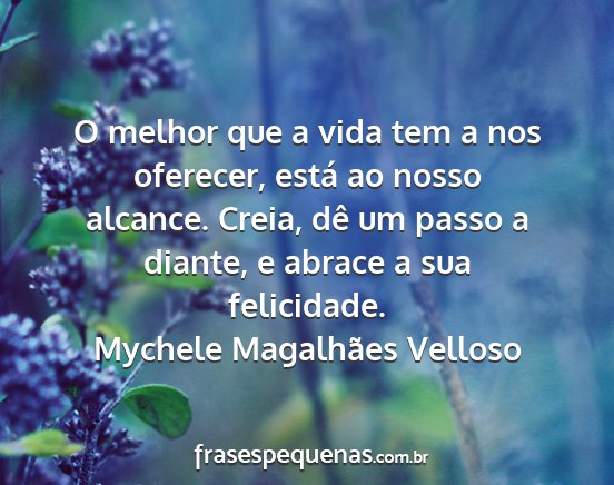 Mychele Magalhães Velloso - O melhor que a vida tem a nos oferecer, está ao...
