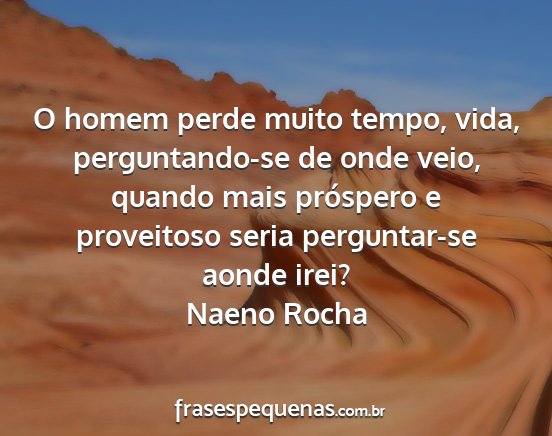 Naeno Rocha - O homem perde muito tempo, vida, perguntando-se...