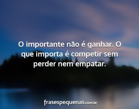 O importante não é ganhar. O que importa é...