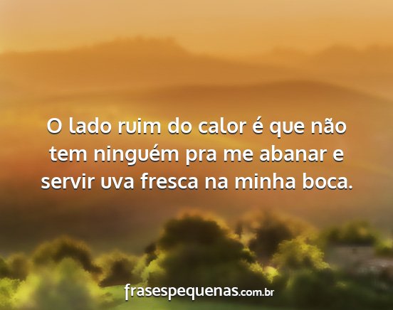 O lado ruim do calor é que não tem ninguém pra...