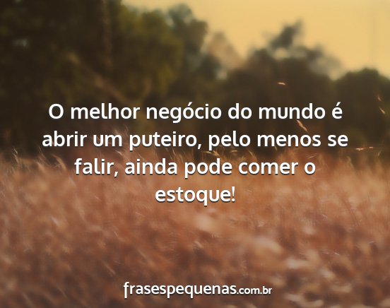 O melhor negócio do mundo é abrir um puteiro,...