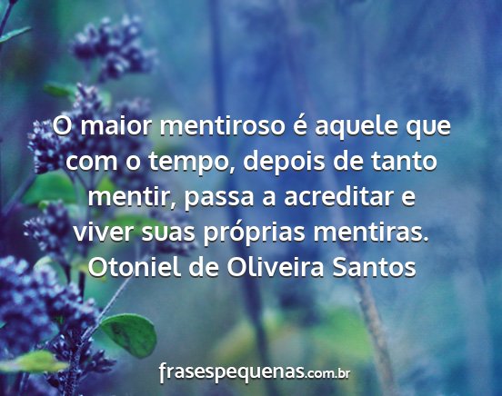 Otoniel de Oliveira Santos - O maior mentiroso é aquele que com o tempo,...
