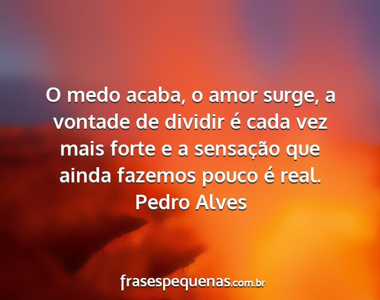 Pedro Alves - O medo acaba, o amor surge, a vontade de dividir...